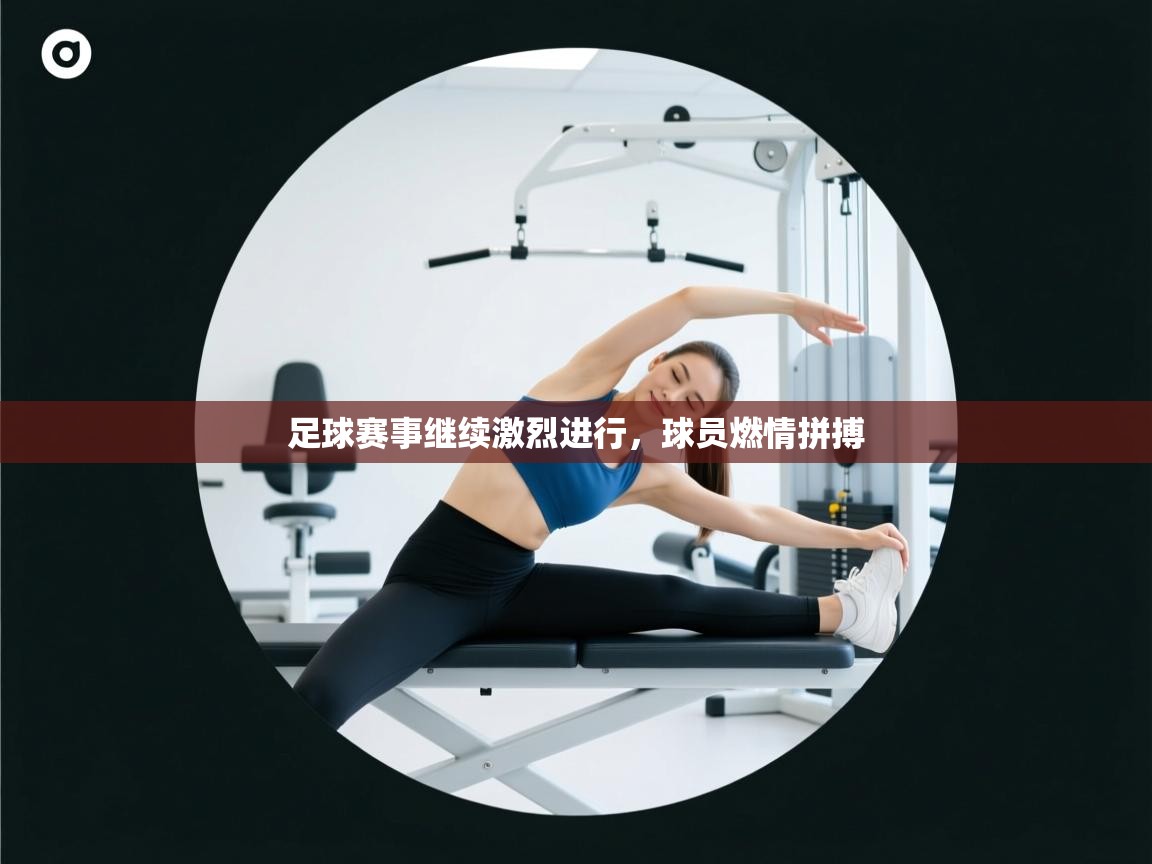 足球赛事继续激烈进行，球员燃情拼搏  第2张