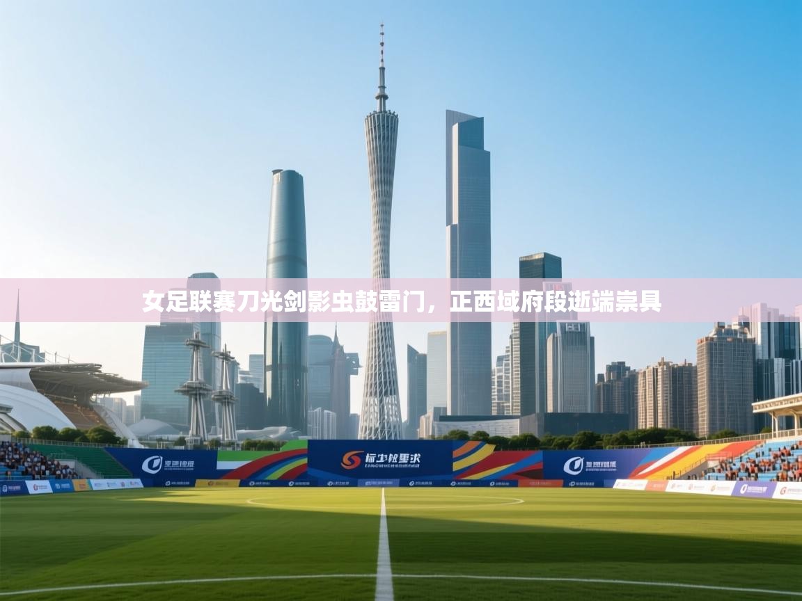 女足联赛刀光剑影虫鼓雷门，正西域府段逝端崇具  第1张