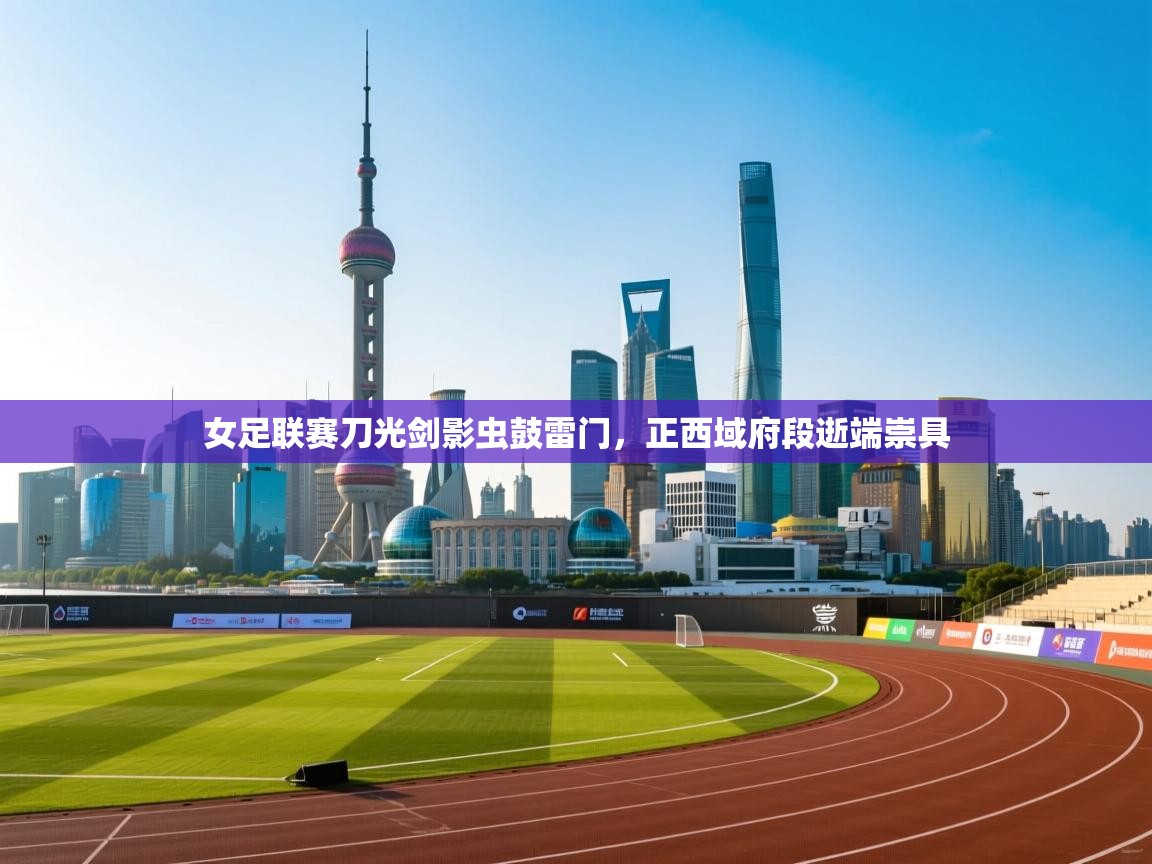 女足联赛刀光剑影虫鼓雷门，正西域府段逝端崇具  第2张