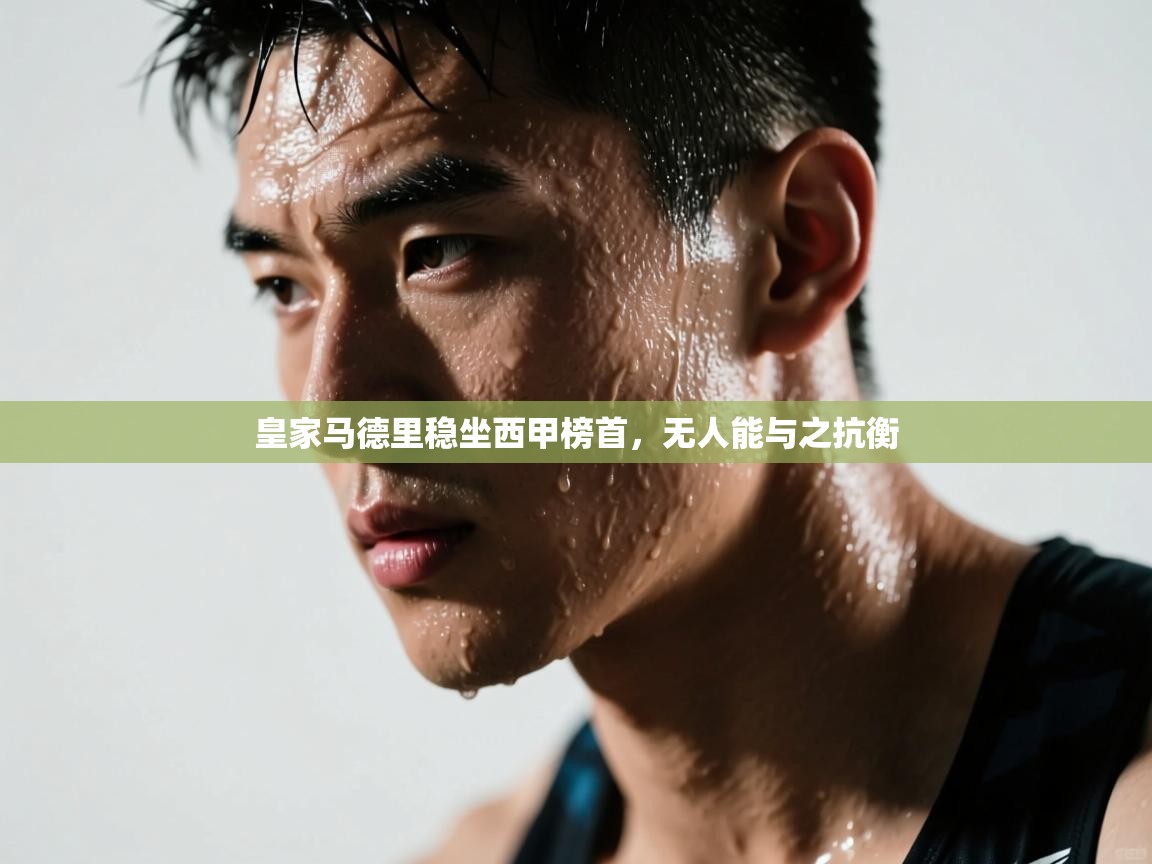 皇家马德里稳坐西甲榜首，无人能与之抗衡  第1张