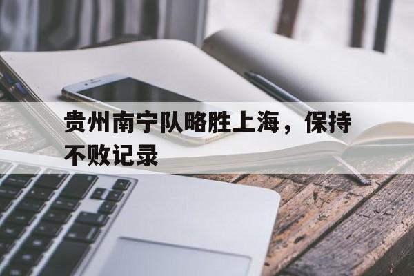 贵州南宁队略胜上海，保持不败记录